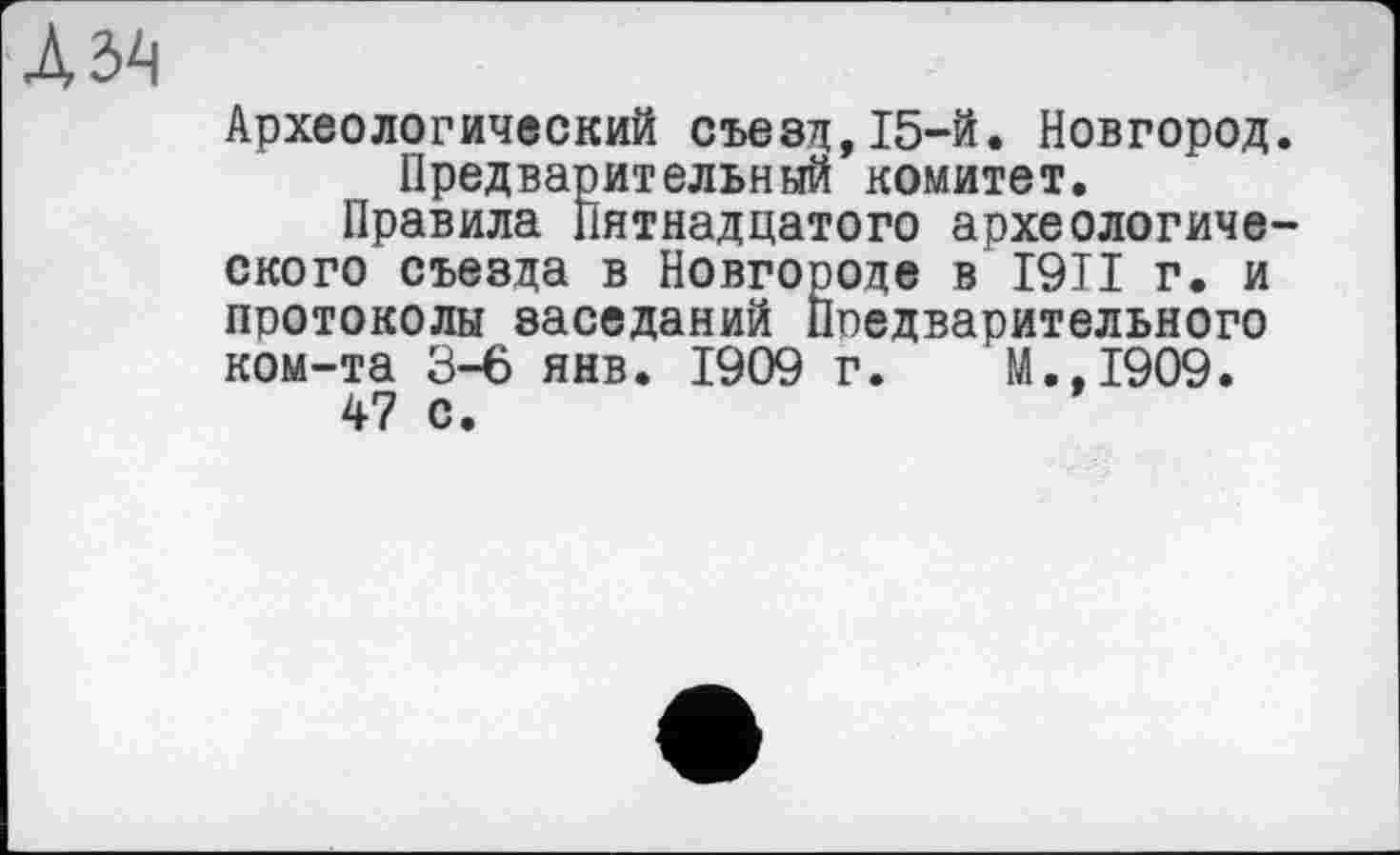 ﻿Археологический съезд,15-й. Новгород. Предварительный комитет.
Правила Пятнадцатого археологического съезда в Новгороде в I9TI г. и протоколы заседаний Поедварительного ком-та 3-6 янв. 1909 г. М.,1909.
47 с.